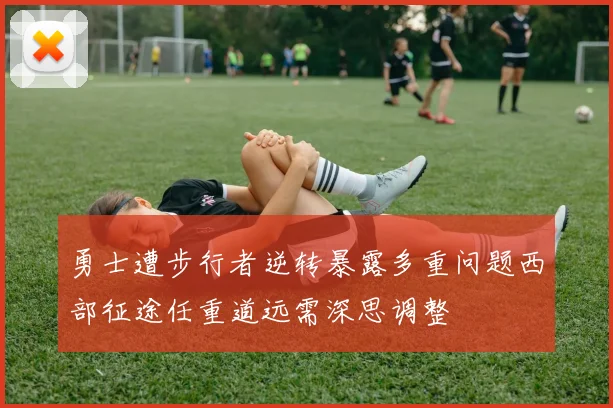 勇士遭步行者逆转暴露多重问题西部征途任重道远需深思调整