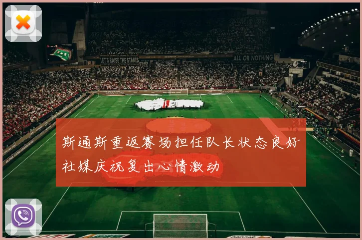 斯通斯重返赛场担任队长状态良好社媒庆祝复出心情激动
