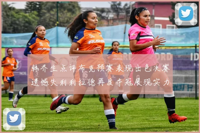 韩乔生点评布克预赛表现出色决赛遗憾失利利拉德再度夺冠展现实力