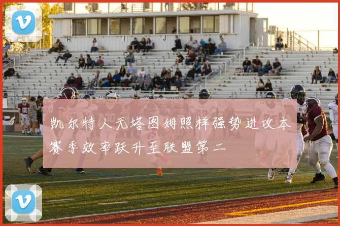 凯尔特人无塔图姆照样强势进攻本赛季效率跃升至联盟第二