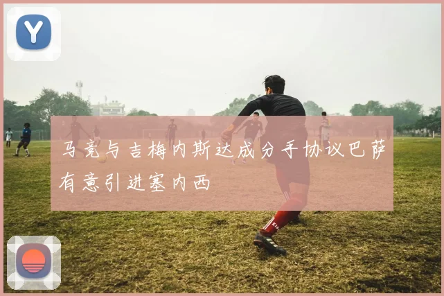 马竞与吉梅内斯达成分手协议巴萨有意引进塞内西