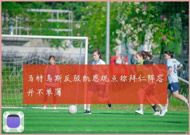 马特乌斯反驳凯恩观点称拜仁阵容并不单薄