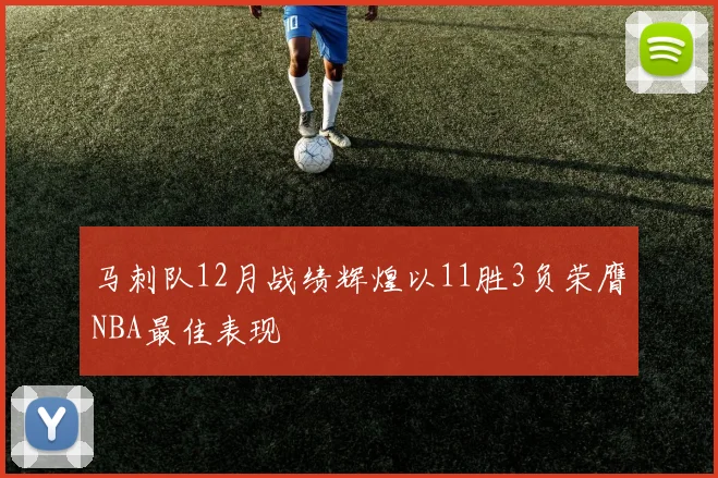 马刺队12月战绩辉煌以11胜3负荣膺NBA最佳表现