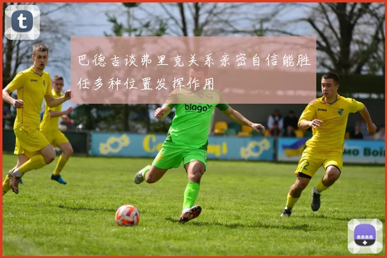 巴德吉谈弗里克关系亲密自信能胜任多种位置发挥作用