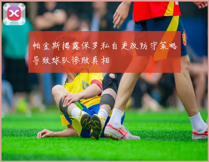 帕金斯揭露保罗私自更改防守策略导致球队惨败真相