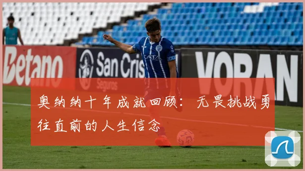 奥纳纳十年成就回顾：无畏挑战勇往直前的人生信念