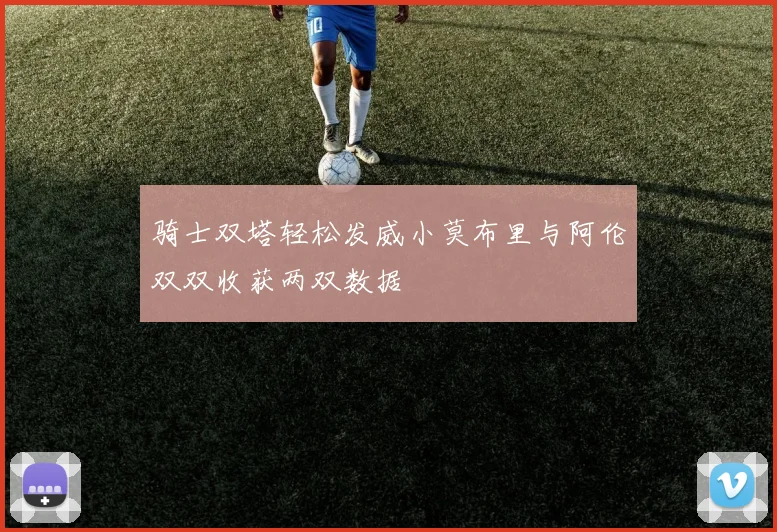 骑士双塔轻松发威小莫布里与阿伦双双收获两双数据