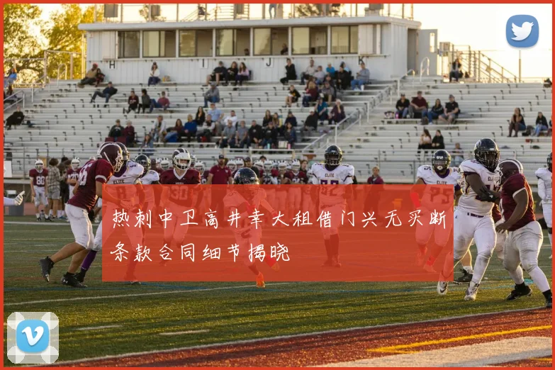 热刺中卫高井幸大租借门兴无买断条款合同细节揭晓