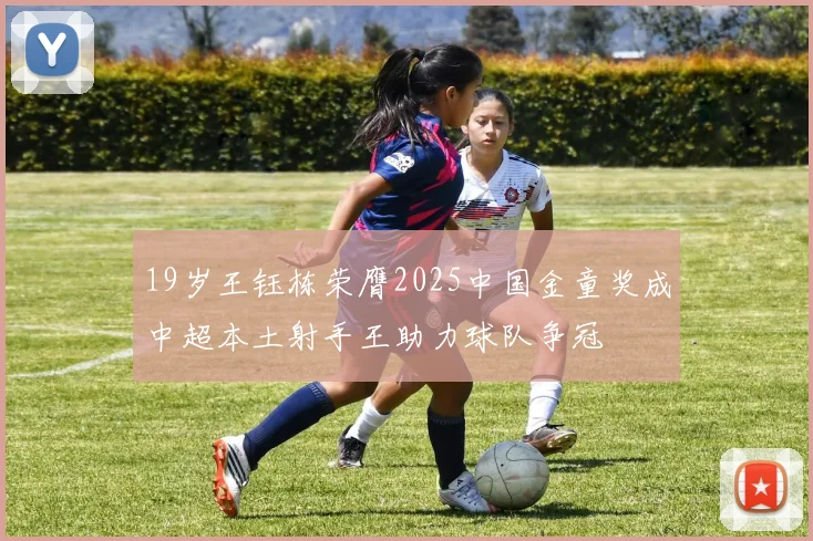 19岁王钰栋荣膺2025中国金童奖成中超本土射手王助力球队争冠