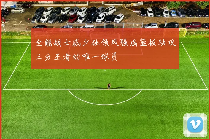 全能战士威少独领风骚成篮板助攻三分王者的唯一球员