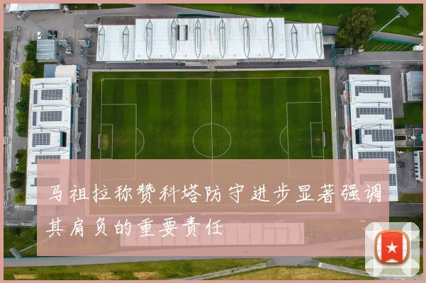 马祖拉称赞科塔防守进步显著强调其肩负的重要责任