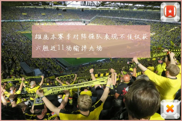 雄鹿本赛季对阵强队表现不佳仅获六胜近11场输掉九场