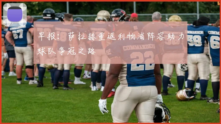 早报：萨拉赫重返利物浦阵容助力球队争冠之路
