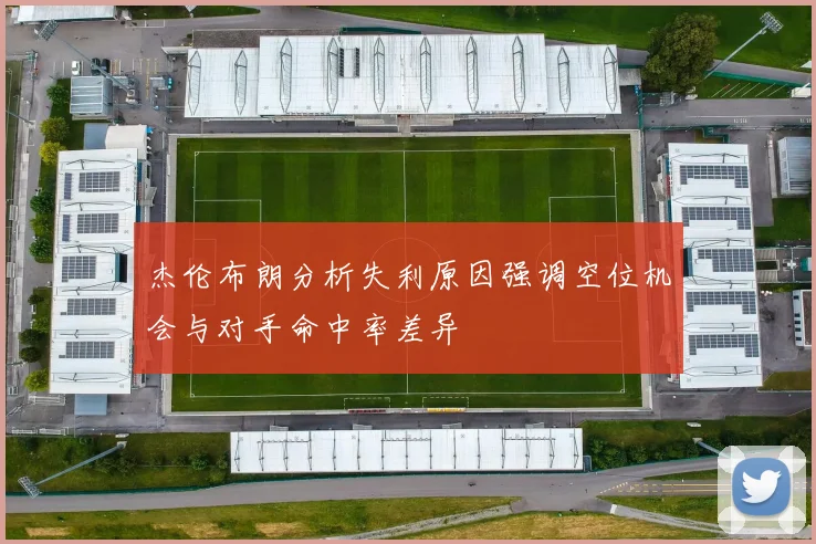 杰伦布朗分析失利原因强调空位机会与对手命中率差异