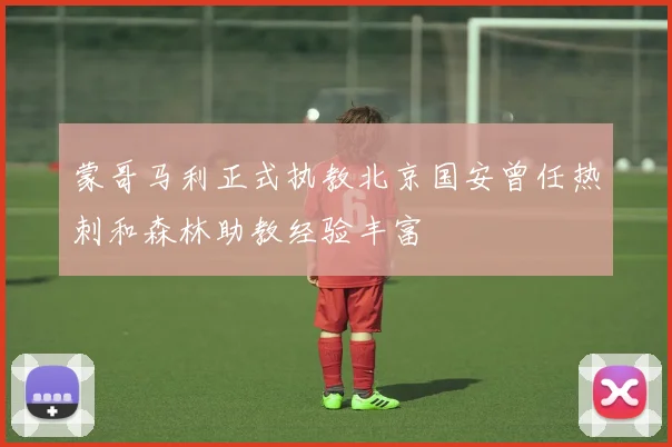 蒙哥马利正式执教北京国安曾任热刺和森林助教经验丰富
