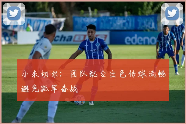 小米切尔：团队配合出色传球流畅避免孤军奋战