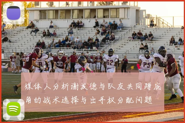 媒体人分析谢泼德与队友共同蹲底角的战术选择与出手权分配问题